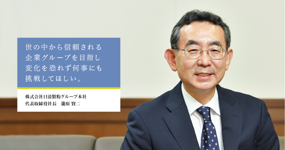 日清製粉グループの「自立と連合」の要となる仕事を。株式会社日清製粉グループ本社　代表取締役社長　瀧原 賢二