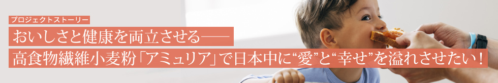 プロジェクトストーリー　作り手の情熱に応え、インスピレーションを与える“野趣的な小麦粉”を開発する。