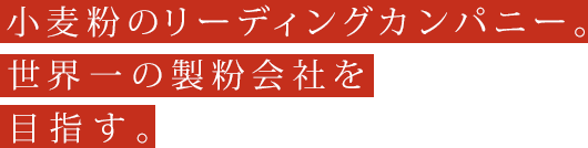 小麦粉のリーディングカンパニー。世界一の製粉会社を目指す。