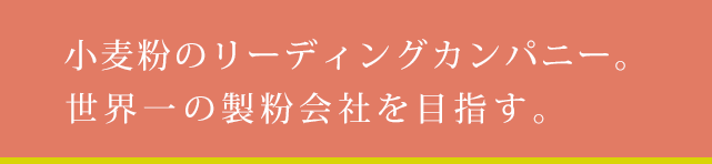 小麦粉のリーディングカンパニー。世界一の製粉会社を目指す。