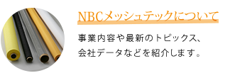 NBCメッシュテックについて　事業内容や最新のトピックス、会社データなどを紹介します。